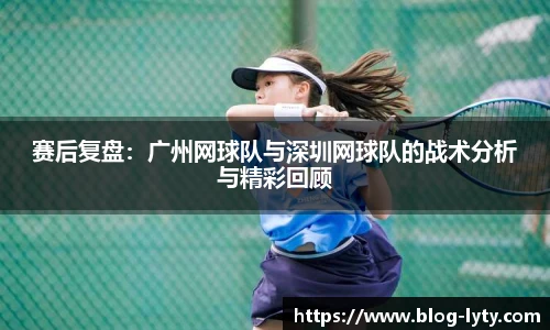 赛后复盘：广州网球队与深圳网球队的战术分析与精彩回顾