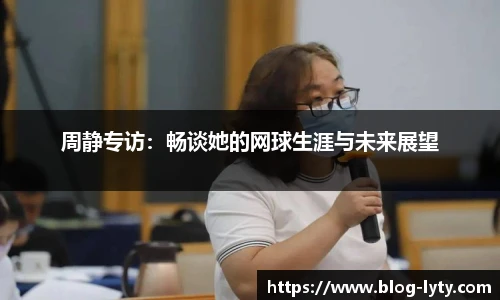 周静专访：畅谈她的网球生涯与未来展望