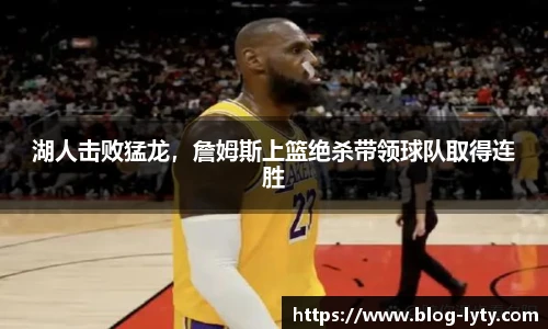 湖人击败猛龙，詹姆斯上篮绝杀带领球队取得连胜