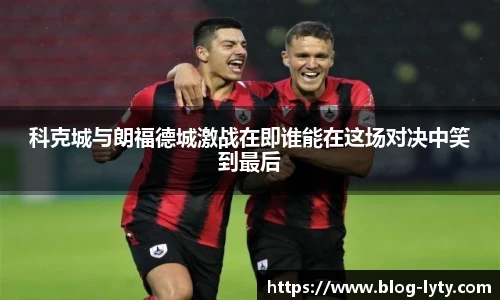 科克城与朗福德城激战在即谁能在这场对决中笑到最后