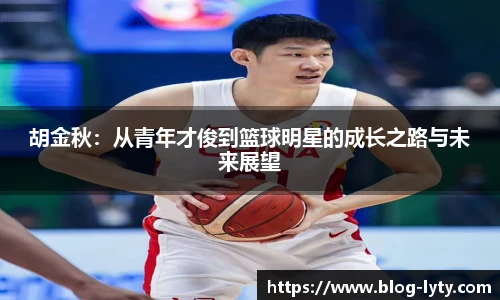 胡金秋：从青年才俊到篮球明星的成长之路与未来展望