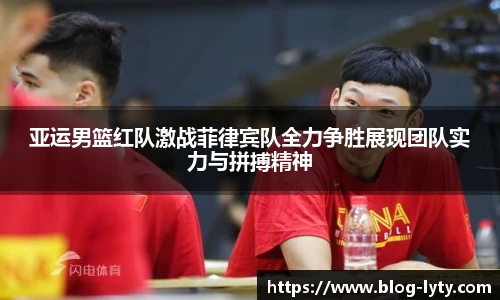 亚运男篮红队激战菲律宾队全力争胜展现团队实力与拼搏精神